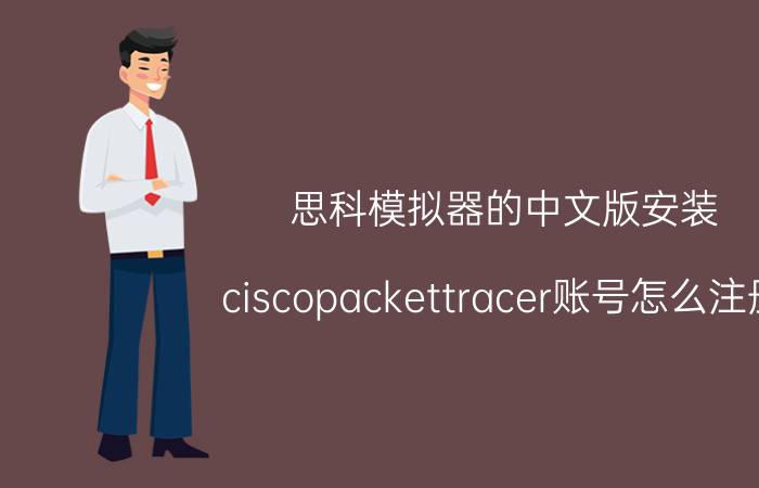 思科模拟器的中文版安装 ciscopackettracer账号怎么注册？